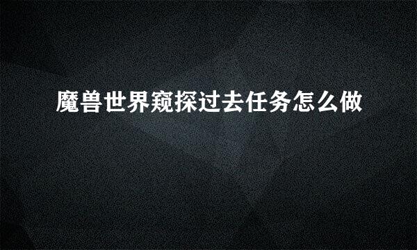 魔兽世界窥探过去任务怎么做