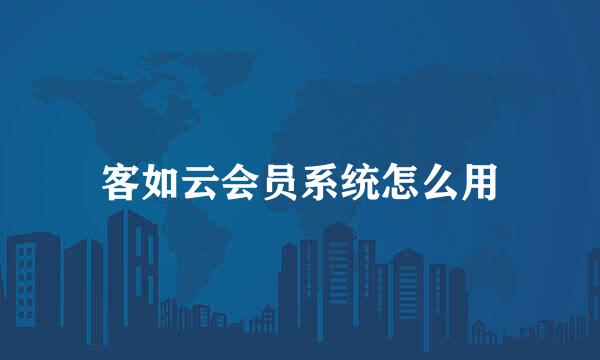 客如云会员系统怎么用