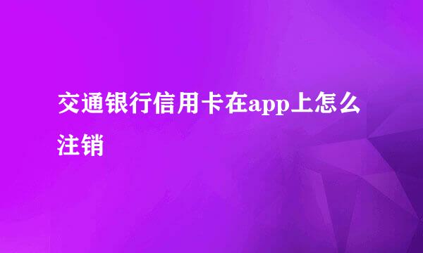 交通银行信用卡在app上怎么注销