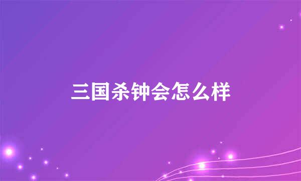 三国杀钟会怎么样