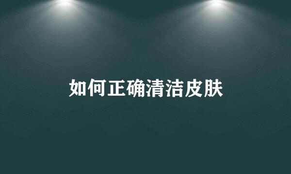 如何正确清洁皮肤