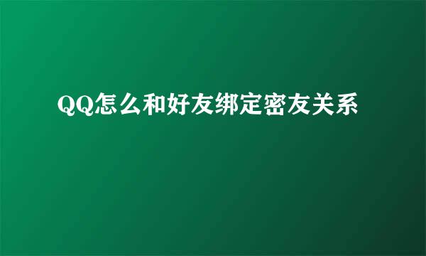 QQ怎么和好友绑定密友关系