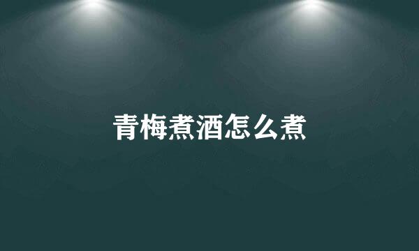 青梅煮酒怎么煮