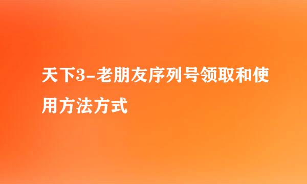 天下3-老朋友序列号领取和使用方法方式