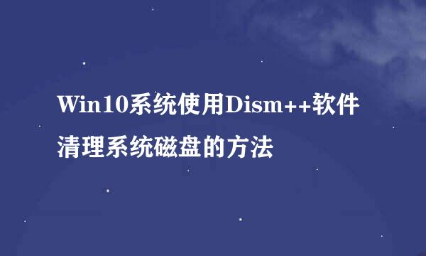 Win10系统使用Dism++软件清理系统磁盘的方法