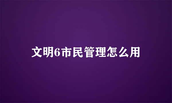 文明6市民管理怎么用