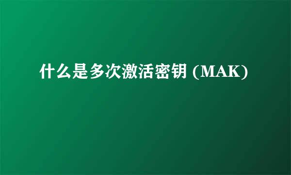 什么是多次激活密钥 (MAK)