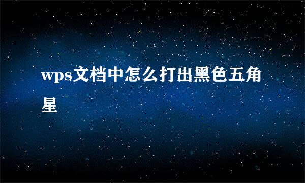 wps文档中怎么打出黑色五角星