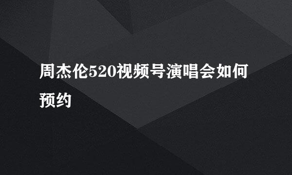 周杰伦520视频号演唱会如何预约