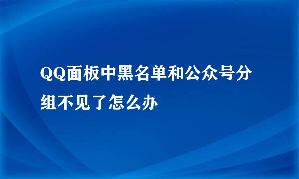 QQ面板中黑名单和公众号分组不见了怎么办