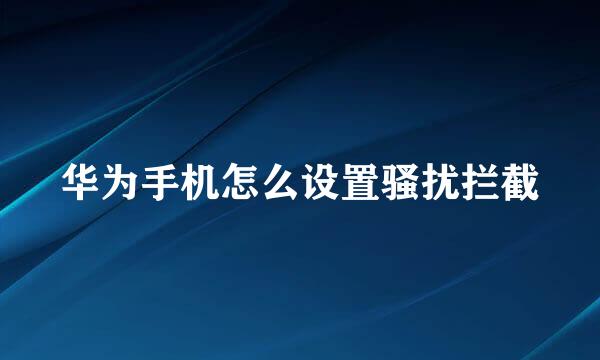 华为手机怎么设置骚扰拦截