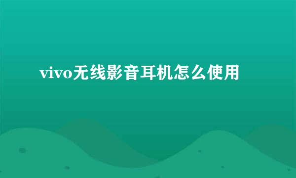 vivo无线影音耳机怎么使用