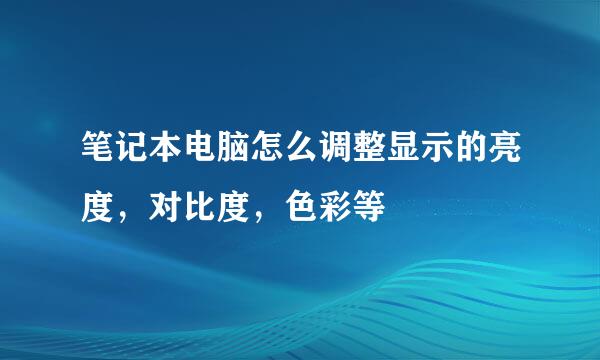 笔记本电脑怎么调整显示的亮度，对比度，色彩等
