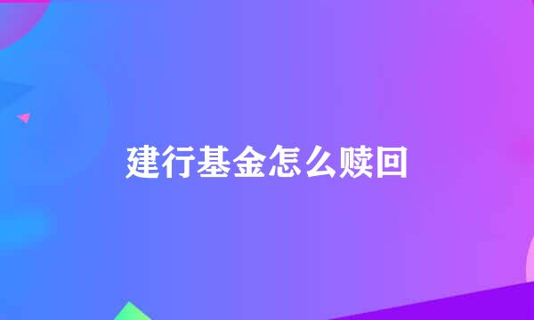 建行基金怎么赎回