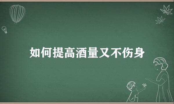 如何提高酒量又不伤身