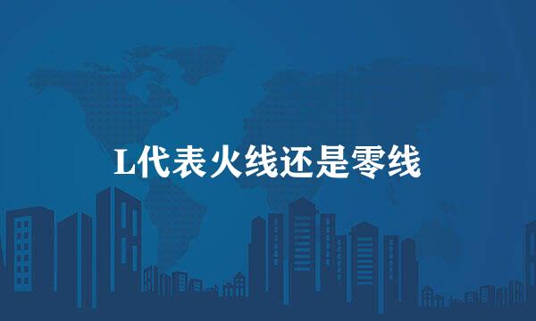 L代表火线还是零线
