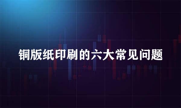 铜版纸印刷的六大常见问题