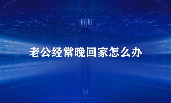 老公经常晚回家怎么办