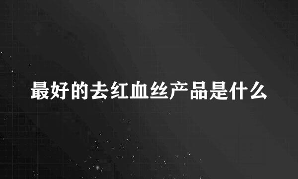 最好的去红血丝产品是什么
