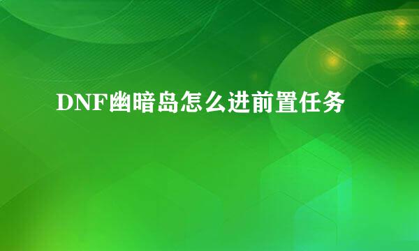 DNF幽暗岛怎么进前置任务