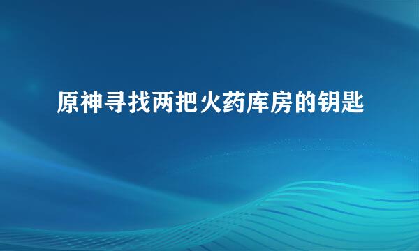 原神寻找两把火药库房的钥匙
