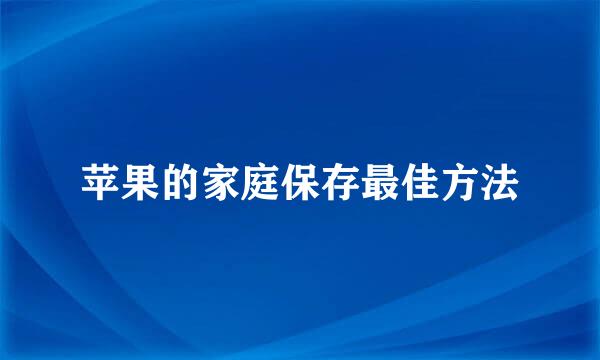 苹果的家庭保存最佳方法
