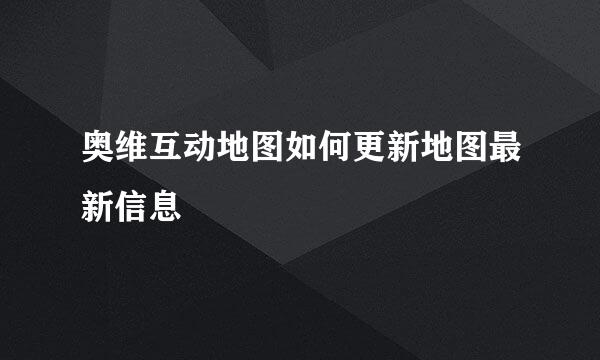 奥维互动地图如何更新地图最新信息