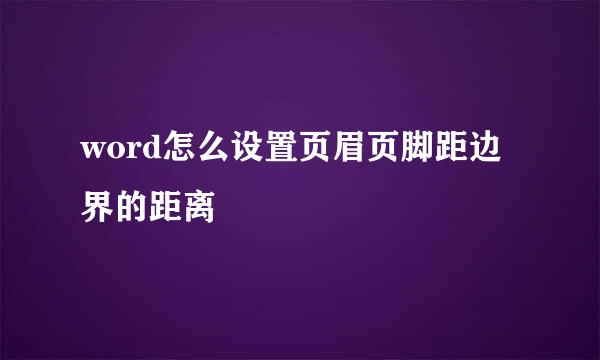 word怎么设置页眉页脚距边界的距离