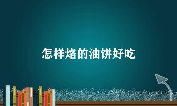 怎样烙的油饼好吃