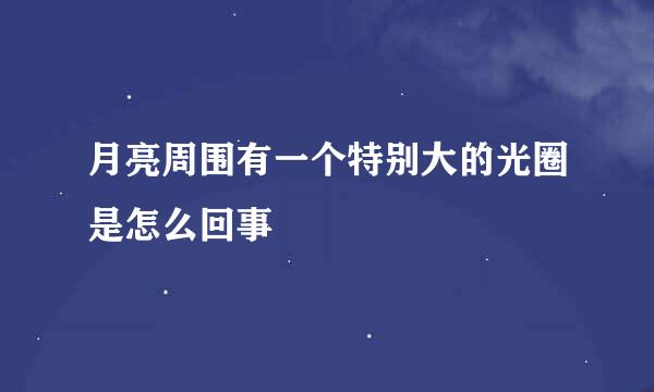 月亮周围有一个特别大的光圈是怎么回事