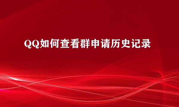 QQ如何查看群申请历史记录