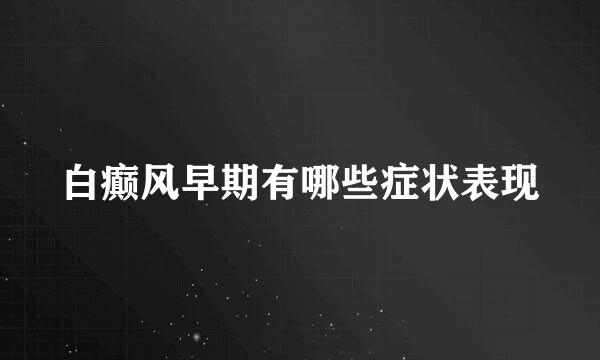 白癫风早期有哪些症状表现