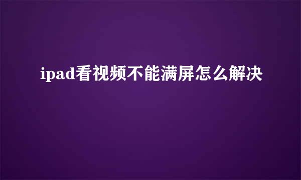 ipad看视频不能满屏怎么解决