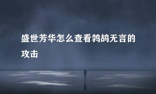 盛世芳华怎么查看鹁鸪无言的攻击
