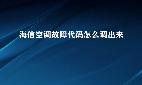 海信空调故障代码怎么调出来