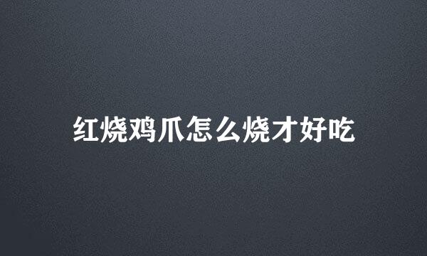 红烧鸡爪怎么烧才好吃