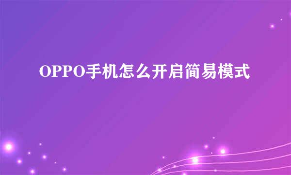 OPPO手机怎么开启简易模式