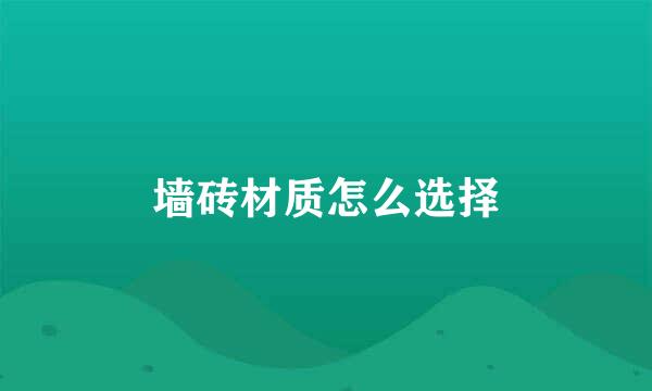 墙砖材质怎么选择