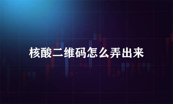 核酸二维码怎么弄出来