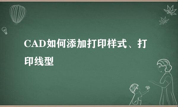 CAD如何添加打印样式、打印线型