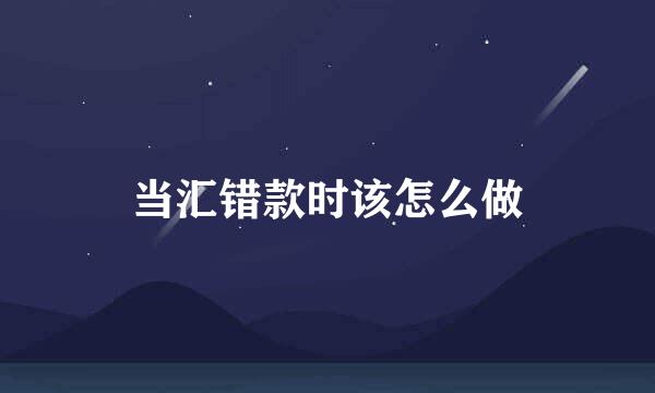当汇错款时该怎么做