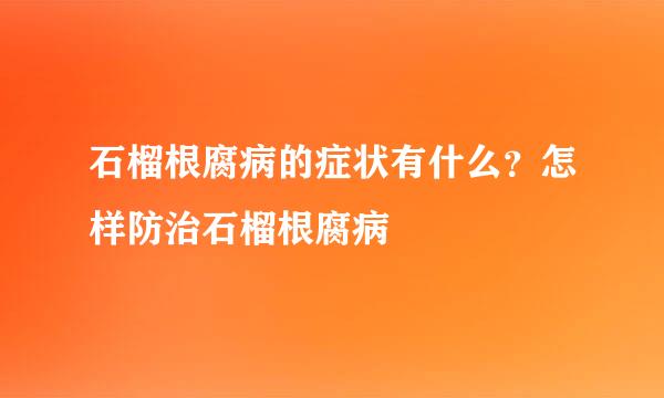 石榴根腐病的症状有什么？怎样防治石榴根腐病
