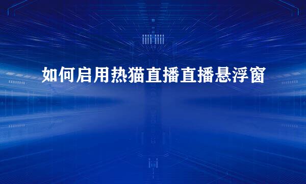 如何启用热猫直播直播悬浮窗