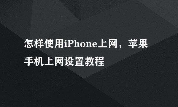 怎样使用iPhone上网，苹果手机上网设置教程