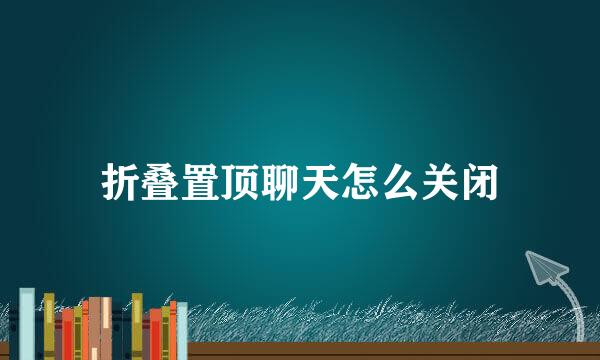 折叠置顶聊天怎么关闭