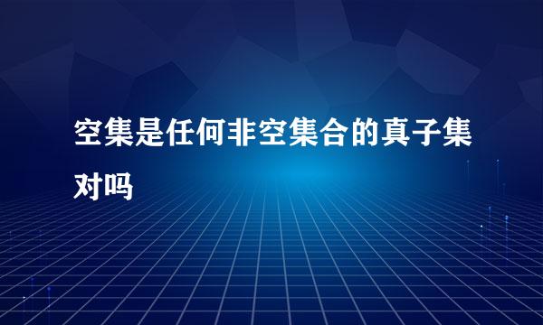 空集是任何非空集合的真子集对吗