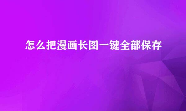 怎么把漫画长图一键全部保存