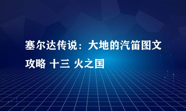塞尔达传说:大地的汽笛图文攻略 十三 火之国