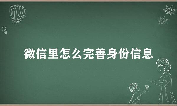 微信里怎么完善身份信息