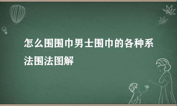 怎么围围巾男士围巾的各种系法围法图解